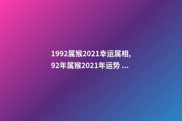 1992属猴2021幸运属相,92年属猴2021年运势 92年属猴2022年运势及运程,92年属猴2021年运势-第1张-观点-玄机派